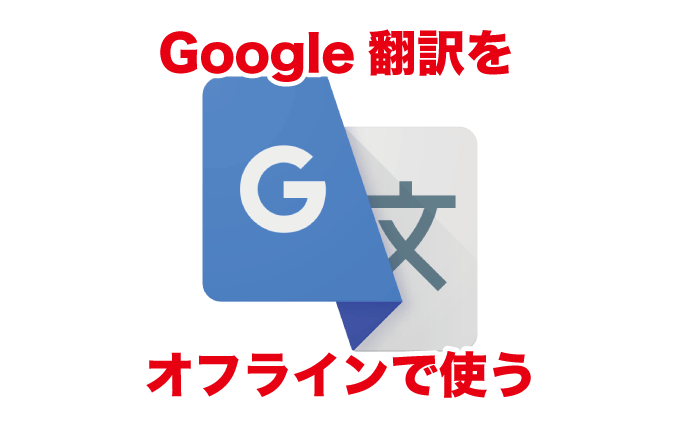 Google翻訳アプリ オフライン